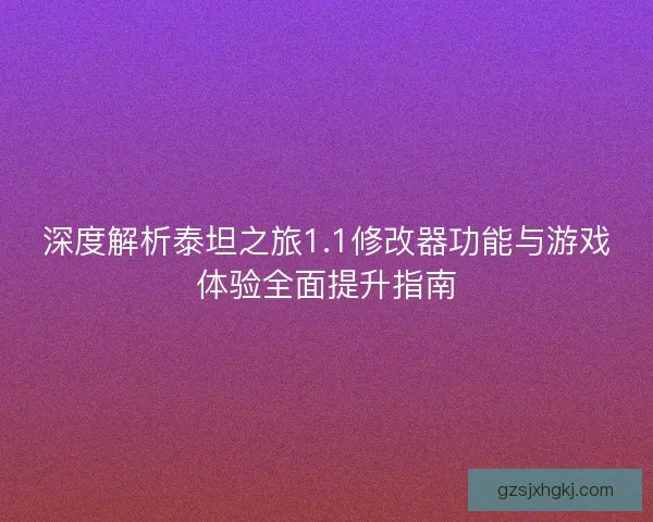 深度解析泰坦之旅1.1修改器功能与游戏体验全面提升指南