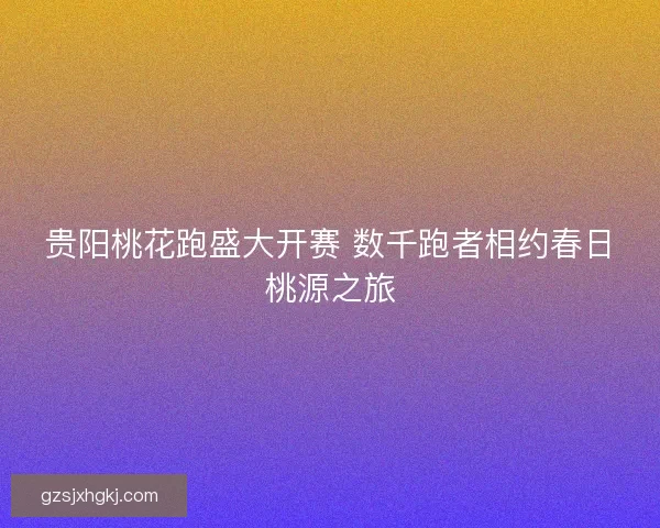 贵阳桃花跑盛大开赛 数千跑者相约春日桃源之旅