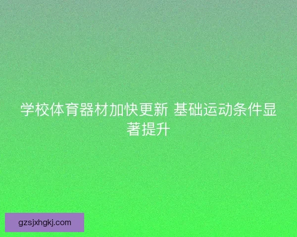 学校体育器材加快更新 基础运动条件显著提升