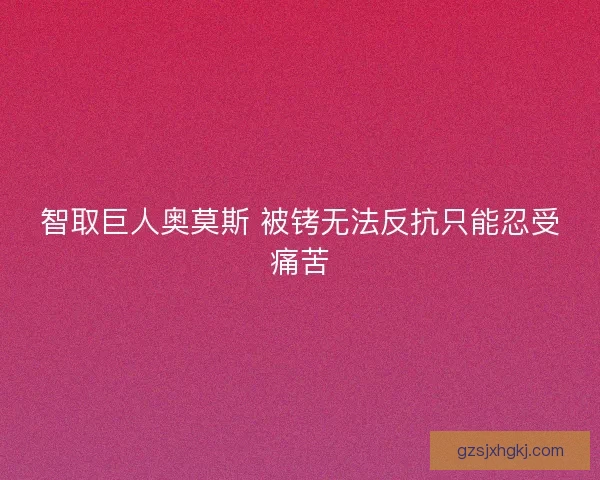 智取巨人奥莫斯 被铐无法反抗只能忍受痛苦